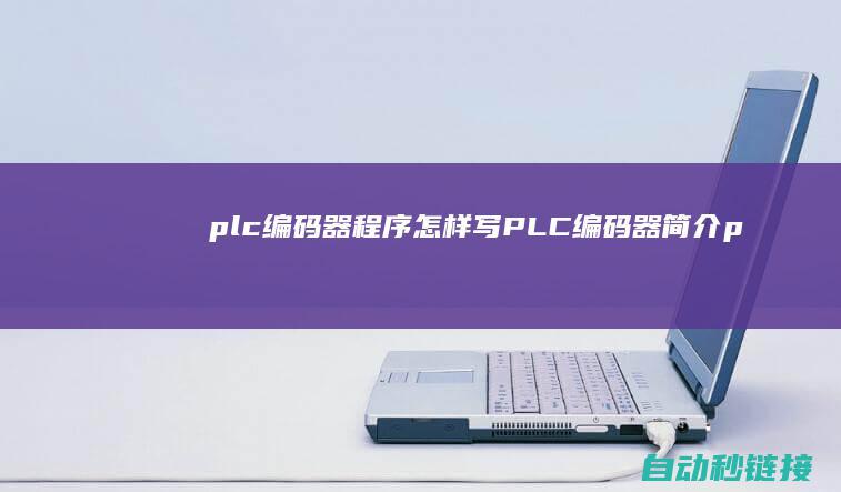 plc编码器程序怎样写|PLC编码器简介 (plc编码器测长度实例)