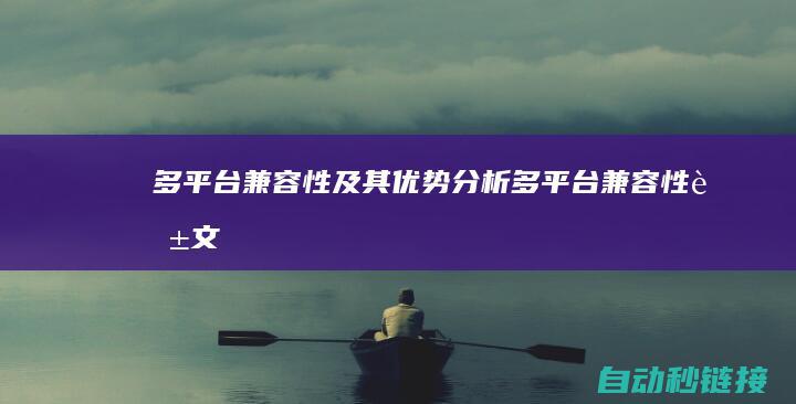 多平台兼容性及其优势分析 (多平台兼容性英文)